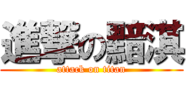 進撃の黯淇 (attack on titan)