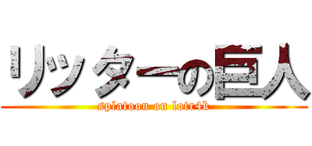 リッターの巨人 (splatoon on lotr4k)