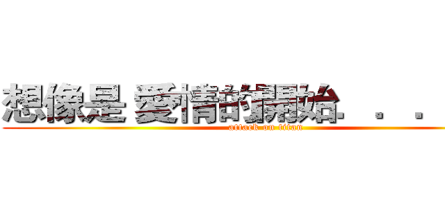 想像是 愛情的開始．．．．． (attack on titan)