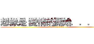想像是 愛情的開始．．．．． (attack on titan)