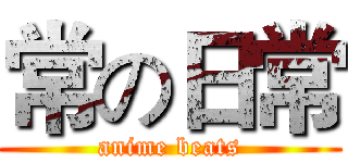 常の日常 (anime beats)