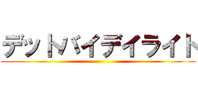 デットバイデイライト ()