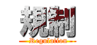 規制 ( Regulation)