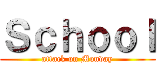 Ｓｃｈｏｏｌ (attack on Monday)