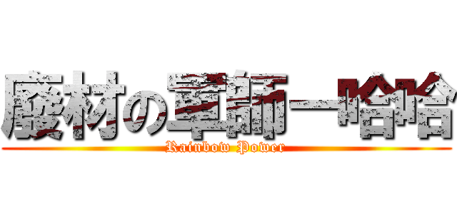 廢材の軍師－哈哈 (Rainbow Power)