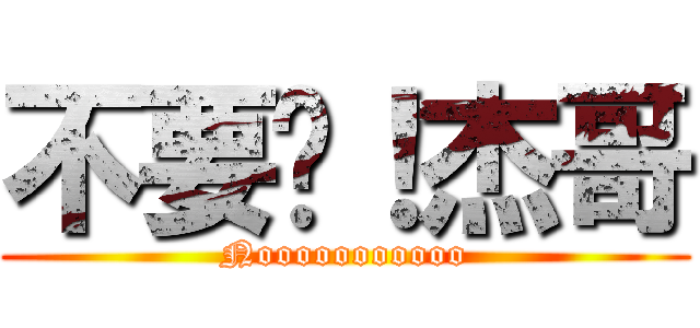 不要啦！杰哥 (Nooooooooooo)