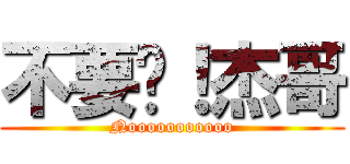 不要啦！杰哥 (Nooooooooooo)