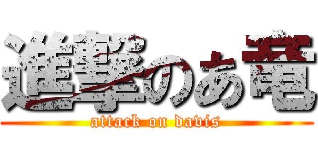 進撃のあ竜 (attack on davis)