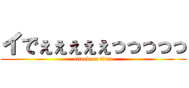 イでぇぇぇぇぇっっっっっ (attack on titan)