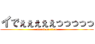 イでぇぇぇぇぇっっっっっ (attack on titan)