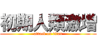 初期人類激増 (attack on titan)