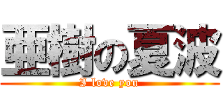 亜樹の夏波 (I love you)