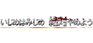 いじめはみじめ 絶対やめよう ()