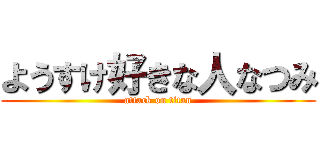 ようすけ好きな人なつみ (attack on titan)