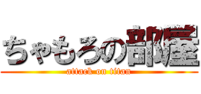 ちゃもろの部屋 (attack on titan)