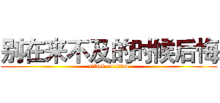 别在来不及的时候后悔 (attack on titan)
