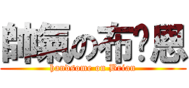 帥氣の布萊恩 (handsome on Brian)