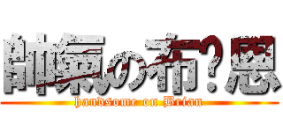 帥氣の布萊恩 (handsome on Brian)