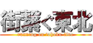 街繋ぐ東北 (running on tohoku-line)