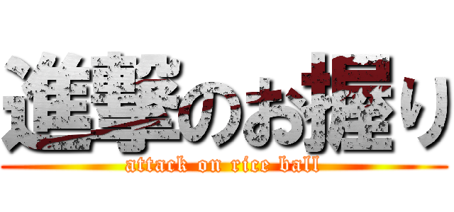 進撃のお握り (attack on rice ball)