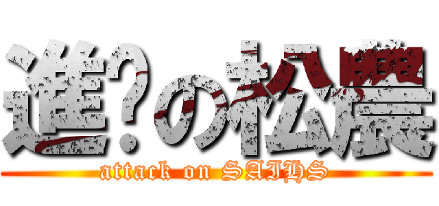 進擊の松農 (attack on SAIHS)