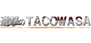 進撃のＴＡＣＯＷＡＳＡ (attack on TACOWASA)