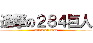 進撃の２８４巨人 (attack on titan)