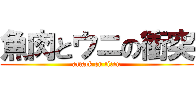 魚肉とウニの衝突 (attack on titan)