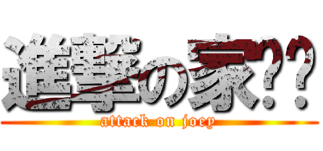 進撃の家ㄩˇ (attack on joey)