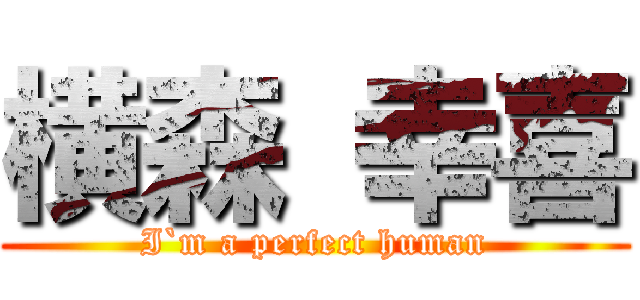 横森 幸喜 (I`m a perfect human)