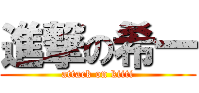 進撃の希一 (attack on kiiti)