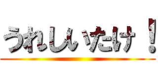 うれしいたけ！ ()