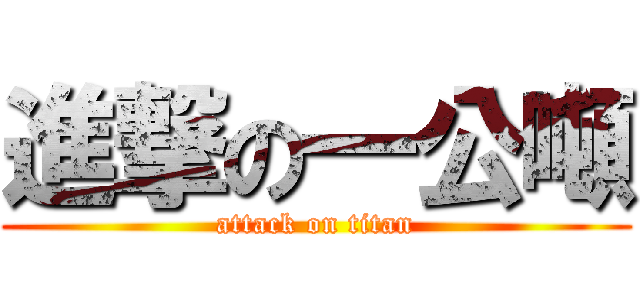 進撃の一公噸 (attack on titan)