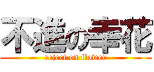 不進の幸花 (reject on flower)