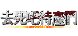 去死吧特產們 (attack AVA特產)