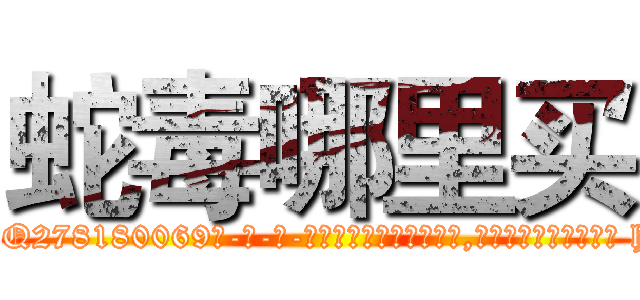 蛇毒哪里买 (蛇毒哪里买【电-186x2687x6963-Q278180069元-吉-药-业】我们做的是长期生意,靠的是老客户长期支持 http://sngk.net/5xEijs
)