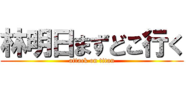 林明日まずどこ行く (attack on titan)