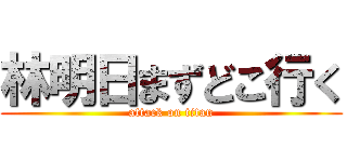 林明日まずどこ行く (attack on titan)