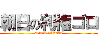 朝日の利権ゴロ (attack on titan)