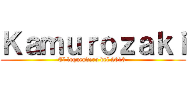 Ｋａｍｕｒｏｚａｋｉ (El loquendero del 2013 )