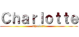 Ｃｈａｒｌｏｔｔｅ (Charlotte)