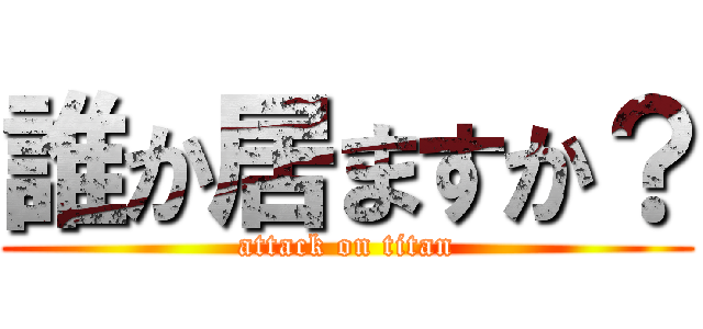 誰か居ますか？ (attack on titan)