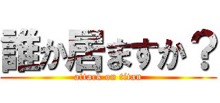 誰か居ますか？ (attack on titan)