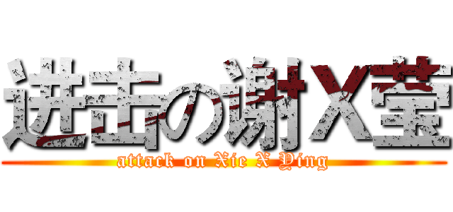 进击の谢Ｘ莹 (attack on Xie X Ying)