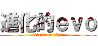 進化的ｅｖｏ (attack on titan)