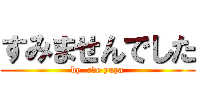 すみませんでした (by  ode yuya)