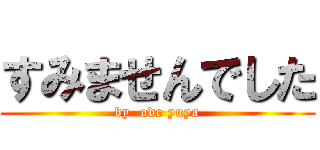 すみませんでした (by  ode yuya)