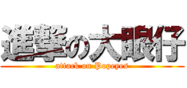 進撃の大眼仔 (attack on Popeyes)