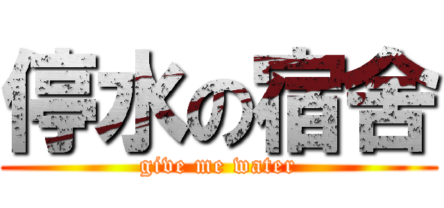 停水の宿舍 (give me water)