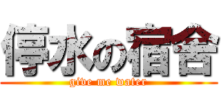 停水の宿舍 (give me water)